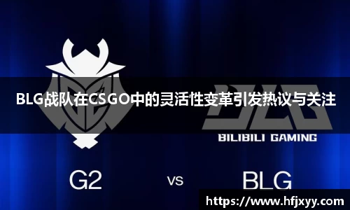 BLG战队在CSGO中的灵活性变革引发热议与关注